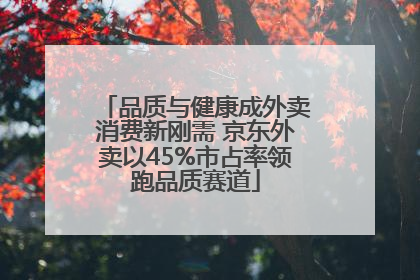 品质与健康成外卖消费新刚需 京东外卖以45%市占率领跑品质赛道