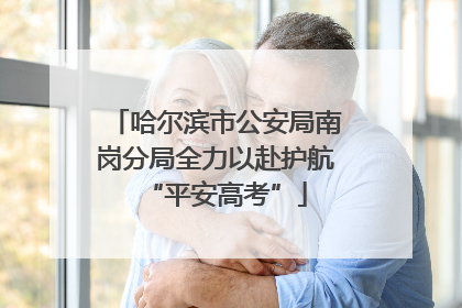 哈尔滨市公安局南岗分局全力以赴护航“平安高考”