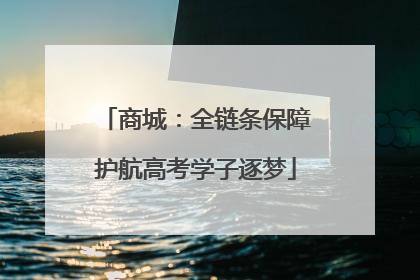 商城：全链条保障护航高考学子逐梦