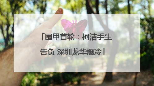 围甲首轮：柯洁手生告负 深圳龙华爆冷
