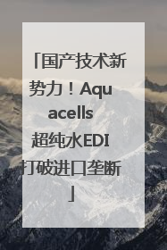 国产技术新势力！Aquacells超纯水EDI打破进口垄断