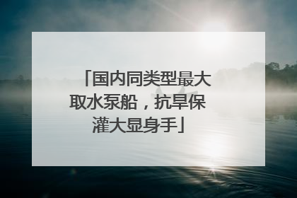 国内同类型最大取水泵船，抗旱保灌大显身手