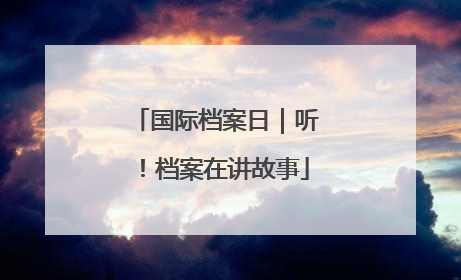 国际档案日｜听！档案在讲故事