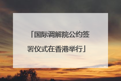 国际调解院公约签署仪式在香港举行
