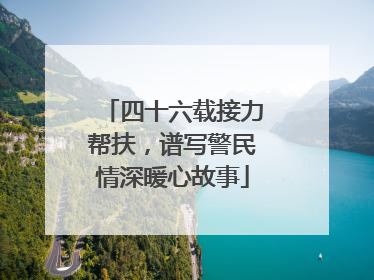 四十六载接力帮扶，谱写警民情深暖心故事