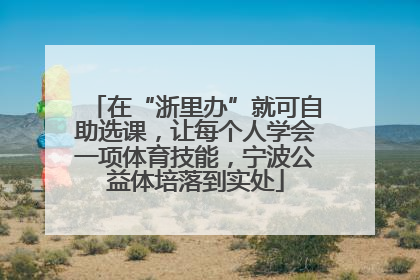 在“浙里办”就可自助选课，让每个人学会一项体育技能，宁波公益体培落到实处