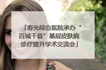 寿光综合医院承办“百城千县”基层皮肤病诊疗提升学术交流会