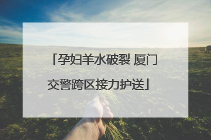 孕妇羊水破裂 厦门交警跨区接力护送