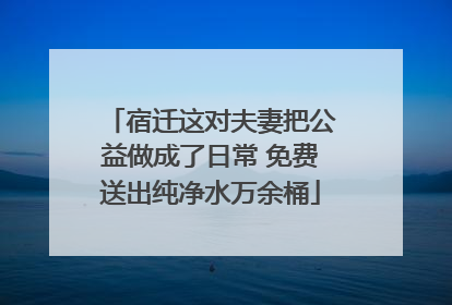 宿迁这对夫妻把公益做成了日常 免费送出纯净水万余桶