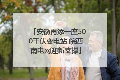 安徽再添一座500千伏变电站 皖西南电网迎新支撑