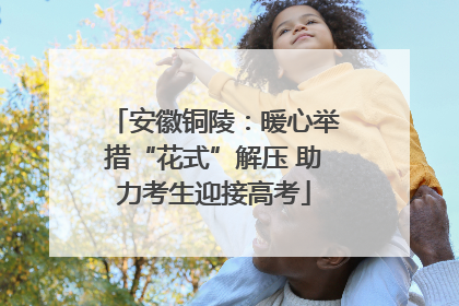 安徽铜陵：暖心举措“花式”解压 助力考生迎接高考
