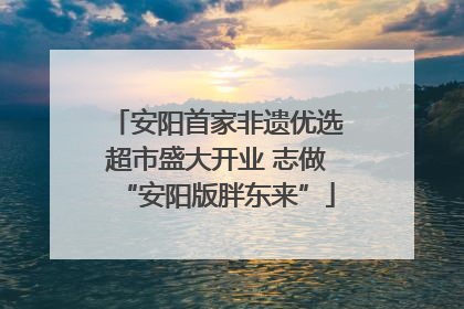 安阳首家非遗优选超市盛大开业 志做“安阳版胖东来”