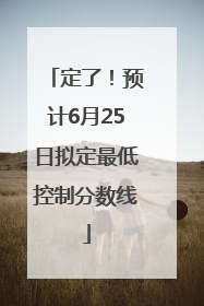 定了！预计6月25日拟定最低控制分数线