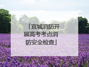 宜城消防开展高考考点消防安全检查