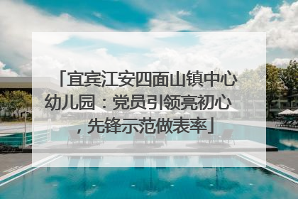 宜宾江安四面山镇中心幼儿园：党员引领亮初心，先锋示范做表率