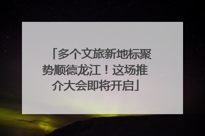 多个文旅新地标聚势顺德龙江！这场推介大会即将开启