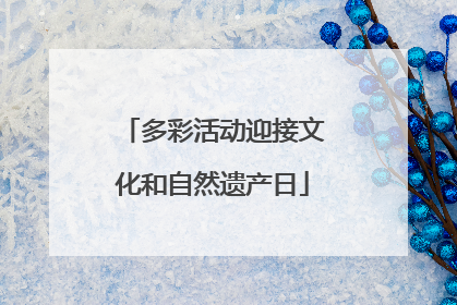 多彩活动迎接文化和自然遗产日