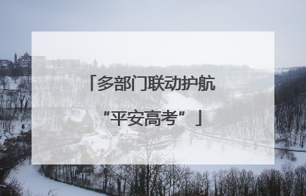 多部门联动护航“平安高考”
