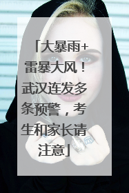 大暴雨+雷暴大风！武汉连发多条预警，考生和家长请注意
