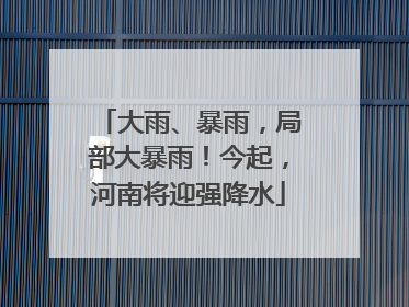 大雨、暴雨，局部大暴雨！今起，河南将迎强降水