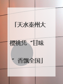 天水秦州大樱桃凭“甘味”香飘全国