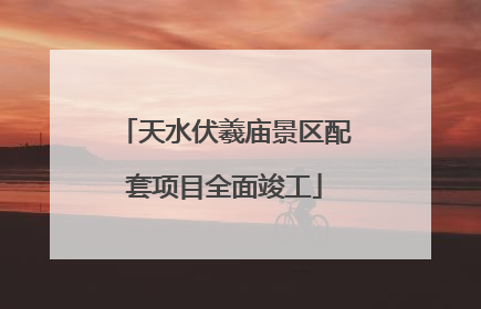 天水伏羲庙景区配套项目全面竣工