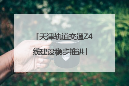 天津轨道交通Z4线建设稳步推进