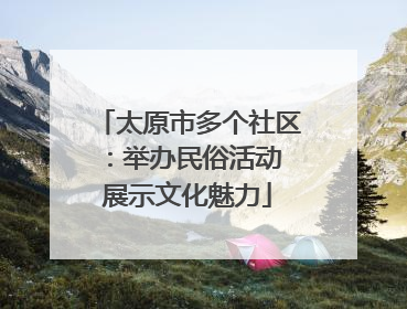 太原市多个社区：举办民俗活动 展示文化魅力