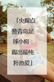 央媒点赞青岛足球小将：踢出最纯粹热爱