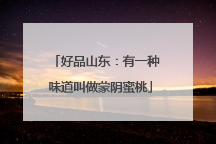 好品山东：有一种味道叫做蒙阴蜜桃