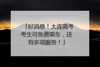 好消息！大连高考考生可免费乘车，还有多项服务！