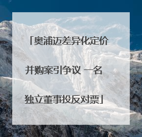 奥浦迈差异化定价并购案引争议 一名独立董事投反对票