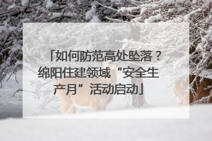 如何防范高处坠落？绵阳住建领域“安全生产月”活动启动
