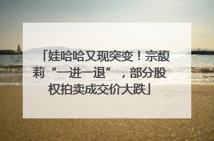 娃哈哈又现突变！宗馥莉“一进一退”，部分股权拍卖成交价大跌