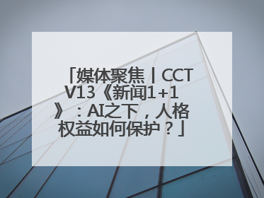 媒体聚焦丨CCTV13《新闻1+1》：AI之下，人格权益如何保护？