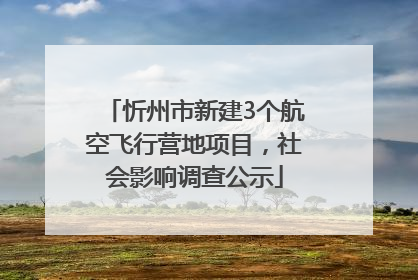 忻州市新建3个航空飞行营地项目，社会影响调查公示
