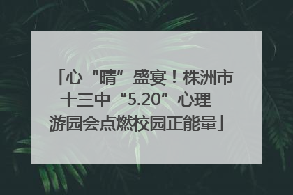 心“晴”盛宴！株洲市十三中“5.20”心理游园会点燃校园正能量
