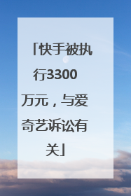 快手被执行3300万元，与爱奇艺诉讼有关