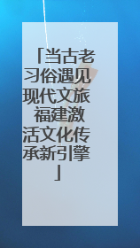 当古老习俗遇见现代文旅 福建激活文化传承新引擎
