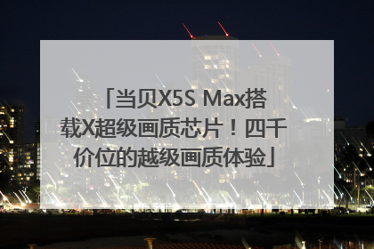 当贝X5S Max搭载X超级画质芯片！四千价位的越级画质体验