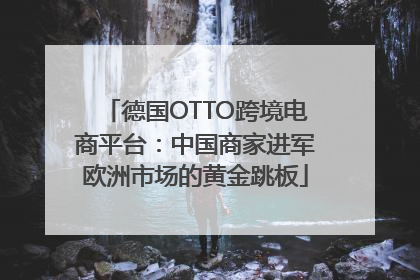 德国OTTO跨境电商平台：中国商家进军欧洲市场的黄金跳板