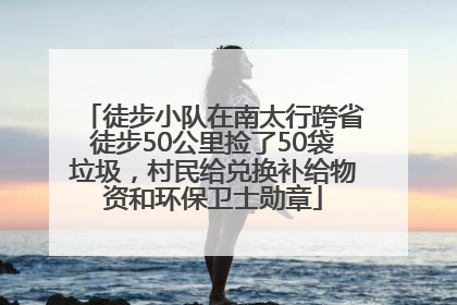 徒步小队在南太行跨省徒步50公里捡了50袋垃圾，村民给兑换补给物资和环保卫士勋章