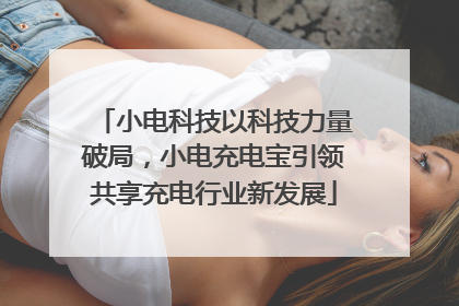 小电科技以科技力量破局，小电充电宝引领共享充电行业新发展