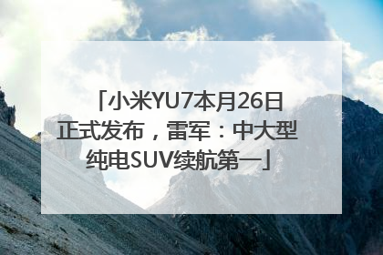 小米YU7本月26日正式发布，雷军：中大型纯电SUV续航第一