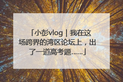 小彭vlog｜我在这场跨界的湾区论坛上，出了一道高考题……