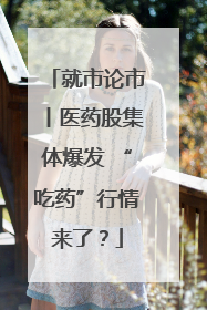 就市论市丨医药股集体爆发 “吃药”行情来了？