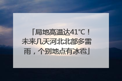 局地高温达41℃！未来几天河北北部多雷雨，个别地点有冰雹