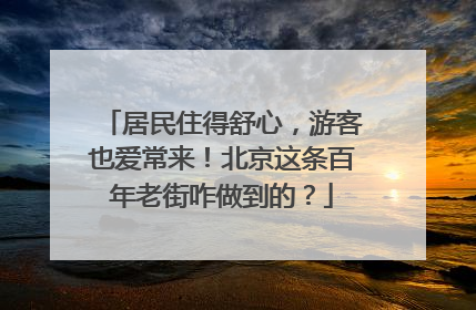 居民住得舒心，游客也爱常来！北京这条百年老街咋做到的？