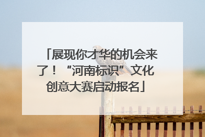 展现你才华的机会来了！“河南标识”文化创意大赛启动报名