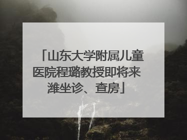 山东大学附属儿童医院程璐教授即将来潍坐诊、查房